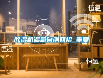 行業(yè)新聞除濕機(jī)漏氟自測(cè)四招_重復(fù)