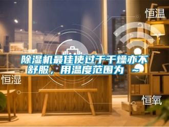 行業新聞除濕機最佳使過于干燥亦不舒服，用溫度范圍為℃～℃