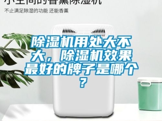 行業(yè)新聞除濕機(jī)用處大不大，除濕機(jī)效果最好的牌子是哪個(gè)？