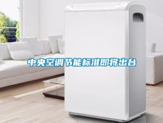知識百科中央空調(diào)節(jié)能標(biāo)準(zhǔn)即將出臺