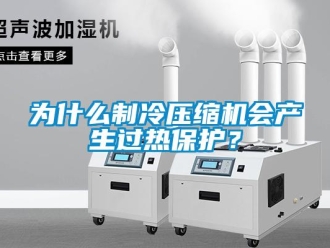 知識百科為什么制冷壓縮機會產生過熱保護？