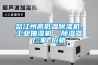 怒江州高低溫除濕機，工業抽濕機  除濕器廠家 價格
