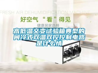 常見問題高低溫交變?cè)囼?yàn)箱典型的間冷式雙溫雙控控制電路是什么情
