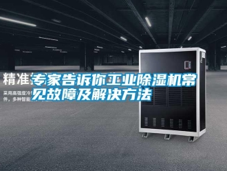 知識百科專家告訴你工業除濕機常見故障及解決方法