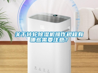 行業新聞關于轉輪除濕機操作規程有哪些需要注意？