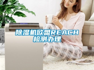 行業(yè)新聞除濕機歐盟REACH檢測辦理