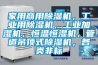 家用商用除濕機，工業(yè)用除濕機，工業(yè)加濕機，恒溫恒濕機，管道吊頂式除濕機，各類非標