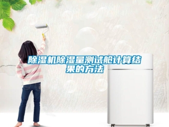 企業(yè)新聞除濕機(jī)除濕量測試艙計(jì)算結(jié)果的方法