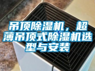 企業新聞吊頂除濕機，超薄吊頂式除濕機選型與安裝