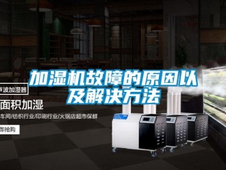 行業新聞加濕機故障的原因以及解決方法