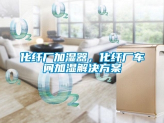 行業(yè)新聞化纖廠加濕器，化纖廠車間加濕解決方案