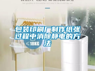 常見問(wèn)題包裝印刷廠制作紙張過(guò)程中消除靜電的方法