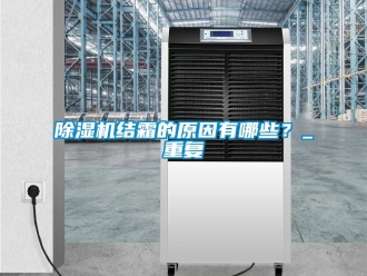 行業新聞除濕機結霜的原因有哪些？_重復