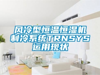 知識(shí)百科風(fēng)冷型恒溫恒濕機(jī)制冷系統(tǒng)TRNSYS運(yùn)用現(xiàn)狀