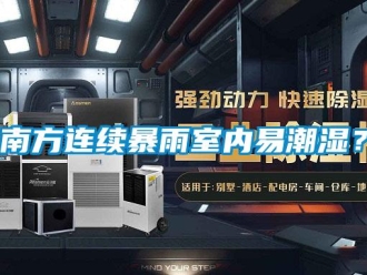 行業(yè)新聞南方連續(xù)暴雨室內(nèi)易潮濕？