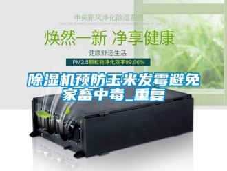 行業新聞除濕機預防玉米發霉避免家畜中毒_重復