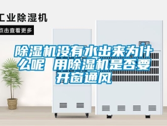 行業(yè)新聞除濕機沒有水出來為什么呢 用除濕機是否要開窗通風(fēng)