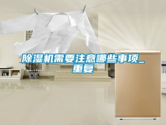行業新聞除濕機需要注意哪些事項_重復