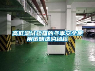 常見問題高低溫試驗箱的冬季安全使用策略選購秘籍