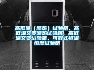 知識百科高低溫（濕熱）試驗箱、高低溫交變濕熱試驗箱、高低溫交變試驗箱、可程式恒溫恒濕試驗箱