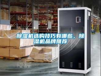 企業(yè)新聞除濕機(jī)選購(gòu)技巧有哪些，除濕機(jī)品牌推薦