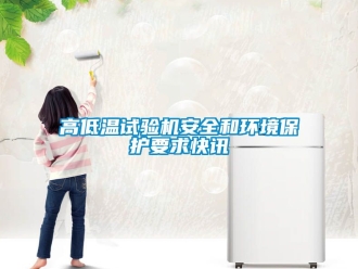 常見(jiàn)問(wèn)題高低溫試驗(yàn)機(jī)安全和環(huán)境保護(hù)要求快訊