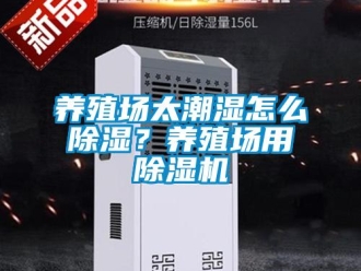常見問題養殖場太潮濕怎么除濕？養殖場用除濕機