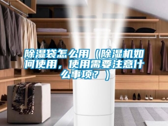 企業(yè)新聞除濕袋怎么用（除濕機(jī)如何使用，使用需要注意什么事項(xiàng)？）