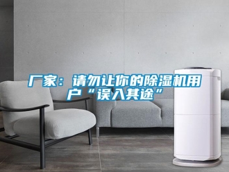 企業新聞廠家：請勿讓你的除濕機用戶“誤入其途”