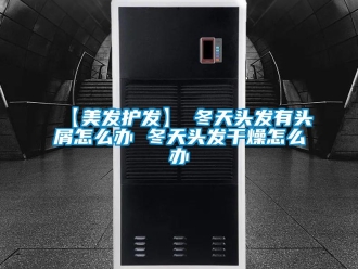 常見問題【美發護發】→冬天頭發有頭屑怎么辦 冬天頭發干燥怎么辦