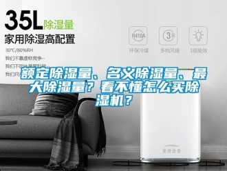 行業(yè)新聞?lì)~定除濕量、名義除濕量、最大除濕量？看不懂怎么買除濕機(jī)？