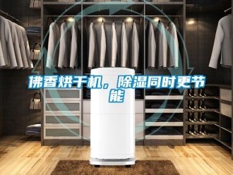 企業(yè)新聞佛香烘干機，除濕同時更節(jié)能